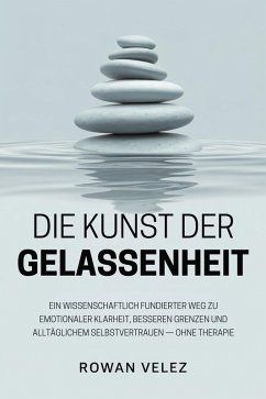 Cover Die Kunst der Gelassenheit: Ein wissenschaftlich fundierter Weg zu emotionaler Klarheit, besseren Grenzen und alltäglichem Selbstvertrauen - ohne Therapie (eBook, ePUB)