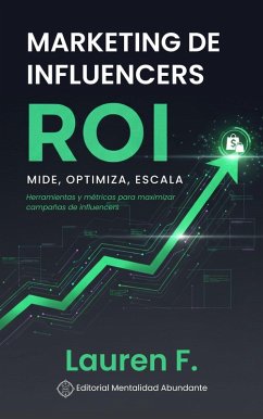 Marketing de influencers ROI: Mide, Optimiza, Escala Herramientas y métricas para maximizar campañas de influencers (eBook, ePUB) - F., Lauren