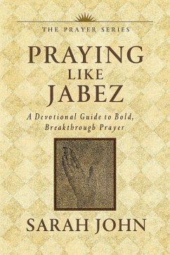 Praying Like Jabez: A Devotional Guide to Bold, Breakthrough Prayer (eBook, ePUB) - John, Sarah Praying Like Jabez: A Devotional Guide to Bold, Breakthrough Prayer (eBook, ePUB) - John, Sarah