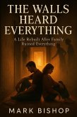 The Walls Heard Everything: A Life Rebuilt After Family Ruined Everything (eBook, ePUB)