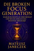 Die Broken Focus Generation - Warum du nichts zu Ende bringst und wie du endlich das Wichtige abschließt (Broken Focus Generation: Why You Can't Finish Anything - And How to Finally Complete What Matters, #1) (eBook, ePUB) Die Broken Focus Generation - Warum du nichts zu Ende bringst und wie du endlich das Wichtige abschließt (Broken Focus Generation: Why You Can't Finish Anything - And How to Finally Complete What Matters, #1) (eBook, ePUB)