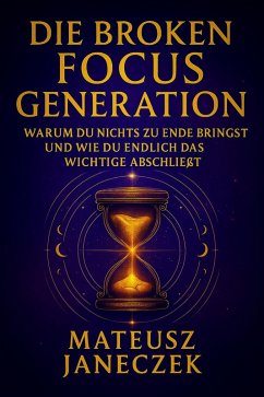 Cover Die Broken Focus Generation - Warum du nichts zu Ende bringst und wie du endlich das Wichtige abschließt (Broken Focus Generation: Why You Can't Finish Anything - And How to Finally Complete What Matters, #1) (eBook, ePUB)
