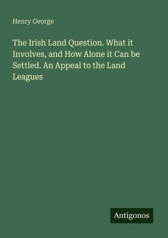 The Irish Land Question. What it Involves, and How Alone it Can be Settled. An Appeal to the Land Leagues - George, Henry
