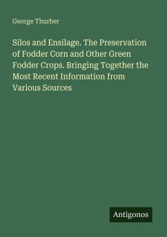 Cover Silos and Ensilage. The Preservation of Fodder Corn and Other Green Fodder Crops. Bringing Together the Most Recent Information from Various Sources