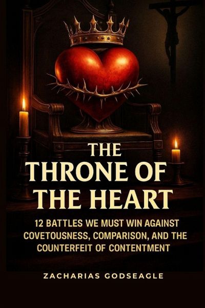 The THRONE of the HEART - 12 battles We Must WIN Against COVETOUSNESS, COMPARISON, and the Counterfeit of CONTENTMENT The THRONE of the HEART - 12 battles We Must WIN Against COVETOUSNESS, COMPARISON, and the Counterfeit of CONTENTMENT