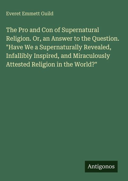 The Pro and Con of Supernatural Religion. Or, an Answer to the Question. The Pro and Con of Supernatural Religion. Or, an Answer to the Question.