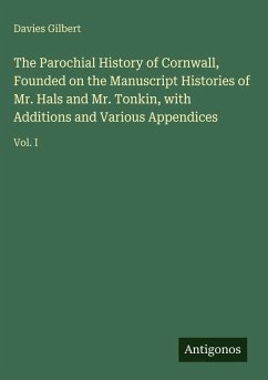 Cover The Parochial History of Cornwall, Founded on the Manuscript Histories of Mr. Hals and Mr. Tonkin, with Additions and Various Appendices