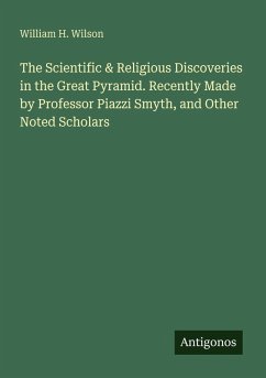 The Scientific & Religious Discoveries in the Great Pyramid. Recently Made by Professor Piazzi Smyth, and Other Noted Scholars - Wilson, William H.