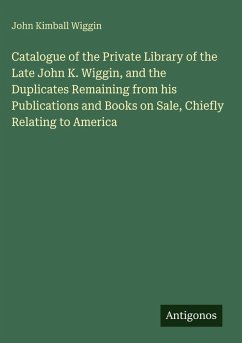 Cover Catalogue of the Private Library of the Late John K. Wiggin, and the Duplicates Remaining from his Publications and Books on Sale, Chiefly Relating to America
