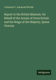 Report to the British Museum. On Behalf of the Annals of Great Britain and the Reign of Her Majesty, Queen Victoria