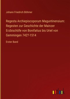Cover Regesta Archiepiscoporum Maguntinensium: Regesten zur Geschichte der Mainzer Erzbischöfe von Bonifatius bis Uriel von Gemmingen 742?-1514