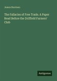 The Fallacies of Free Trade. A Paper Read Before the Driffield Farmers' Club