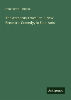 The Arkansas Traveller. A New Eccentric Comedy, in Four Acts - Harrison, Fennimore