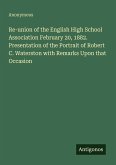 Re-union of the English High School Association February 20, 1882. Presentation of the Portrait of Robert C. Waterston with Remarks Upon that Occasion