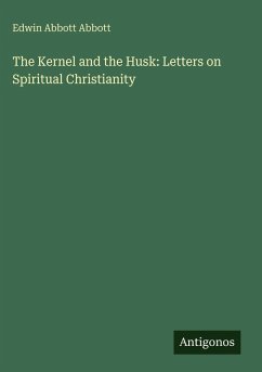 The Kernel and the Husk: Letters on Spiritual Christianity - Abbott, Edwin Abbott