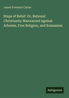 Cover Steps of Belief. Or, Rational Christianity Maintained Against Atheism, Free Religion, and Romanism