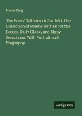 The Poets' Tributes to Garfield. The Collection of Poems Written for the Boston Daily Globe, and Many Selections. With Portrait and Biography