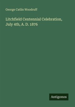 Litchfield Centennial Celebration, July 4th, A. D. 1876 - Woodruff, George Catlin