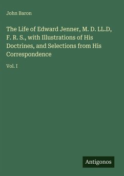 Cover The Life of Edward Jenner, M. D. LL.D, F. R. S., with Illustrations of His Doctrines, and Selections from His Correspondence