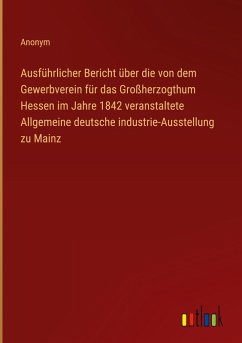Cover Ausführlicher Bericht über die von dem Gewerbverein für das Großherzogthum Hessen im Jahre 1842 veranstaltete Allgemeine deutsche industrie-Ausstellung zu Mainz