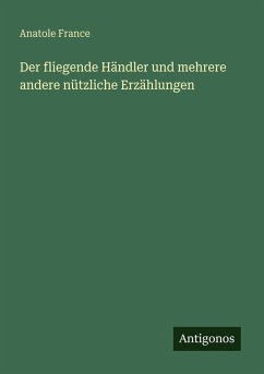 Der fliegende Händler und mehrere andere nützliche Erzählungen - France, Anatole