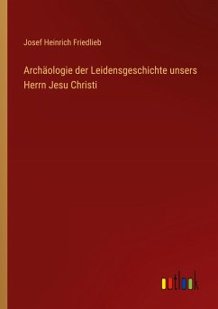 Cover Archäologie der Leidensgeschichte unsers Herrn Jesu Christi