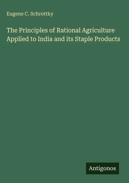 The Principles of Rational Agriculture Applied to India and its Staple Products The Principles of Rational Agriculture Applied to India and its Staple Products