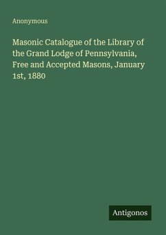 Masonic Catalogue of the Library of the Grand Lodge of Pennsylvania, Free and Accepted Masons, January 1st, 1880 - Anonymous