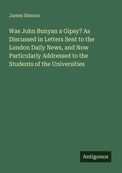 Was John Bunyan a Gipsy? As Discussed in Letters Sent to the London Daily News, and Now Particularly Addressed to the Students of the Universities - Simson, James