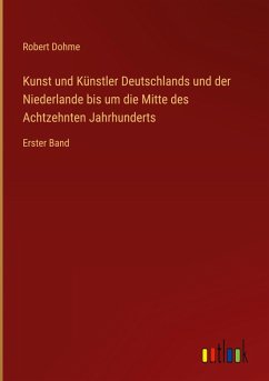 Kunst und Künstler Deutschlands und der Niederlande bis um die Mitte des Achtzehnten Jahrhunderts