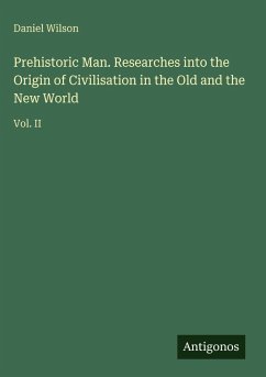 Prehistoric Man. Researches into the Origin of Civilisation in the Old and the New World - Wilson, Daniel
