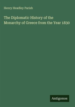 The Diplomatic History of the Monarchy of Greece from the Year 1830 - Parish, Henry Headley