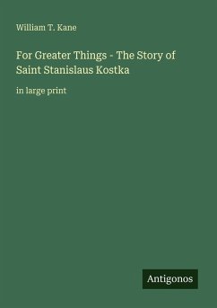 For Greater Things - The Story of Saint Stanislaus Kostka - Kane, William T.