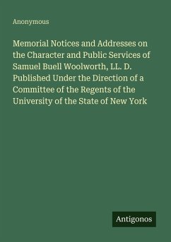 Memorial Notices and Addresses on the Character and Public Services of Samuel Buell Woolworth, LL. D. Published Under the Direction of a Committee of the Regents of the University of the State of New York - Anonymous