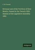Revenue Law of the Territory of New Mexico. Passed at the Twenty-fifth Session of the Legislative Assembly 1882