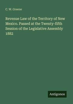 Revenue Law of the Territory of New Mexico. Passed at the Twenty-fifth Session of the Legislative Assembly 1882 - Greene, C. W.