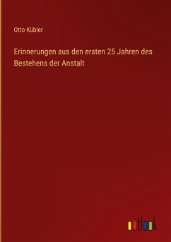 Erinnerungen aus den ersten 25 Jahren des Bestehens der Anstalt - Kübler, Otto
