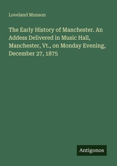 The Early History of Manchester. An Addess Delivered in Music Hall, Manchester, Vt., on Monday Evening, December 27, 1875 - Munson, Loveland