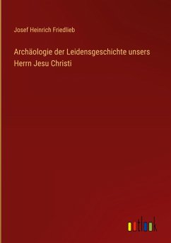 Cover Archäologie der Leidensgeschichte unsers Herrn Jesu Christi