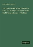 The Effect of Restrictive Legislation Upon the Railways of Wisconsin and the Material Interests of the State