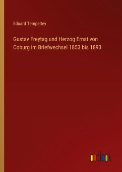 Gustav Freytag und Herzog Ernst von Coburg im Briefwechsel 1853 bis 1893 - Tempeltey, Eduard