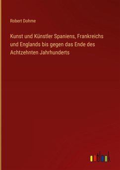 Kunst und Künstler Spaniens, Frankreichs und Englands bis gegen das Ende des Achtzehnten Jahrhunderts