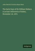 The Early Days of Sir William Wallace. A Lecture Delivered at Paisley, November 16, 1875
