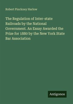 The Regulation of Inter-state Railroads by the National Government. An Essay Awarded the Prize for 1880 by the New York State Bar Association - Harlow, Robert Pinckney