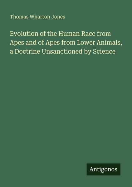 Evolution of the Human Race from Apes and of Apes from Lower Animals, a Doctrine Unsanctioned by Science Evolution of the Human Race from Apes and of Apes from Lower Animals, a Doctrine Unsanctioned by Science