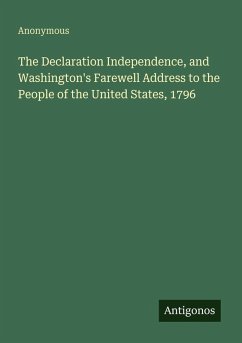 The Declaration Independence, and Washington's Farewell Address to the People of the United States, 1796 - Anonymous