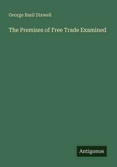 The Premises of Free Trade Examined - Dixwell, George Basil