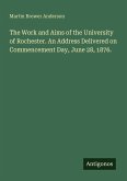 The Work and Aims of the University of Rochester. An Address Delivered on Commencement Day, June 28, 1876.