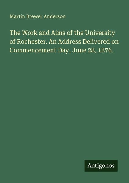 The Work and Aims of the University of Rochester. An Address Delivered on Commencement Day, June 28, 1876. The Work and Aims of the University of Rochester. An Address Delivered on Commencement Day, June 28, 1876.