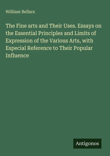 The Fine arts and Their Uses. Essays on the Essential Principles and Limits of Expression of the Various Arts, with Especial Reference to Their Popular Influence